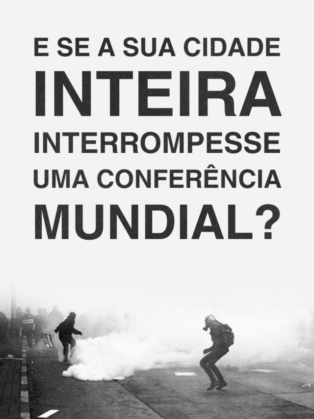 Imagem quase toda branca com imagens de um contronto num protesto não violento. Na parte superior e no meio da arte está escrito: E se a sua cidade inteira interrompesse uma grande conferência internacional?